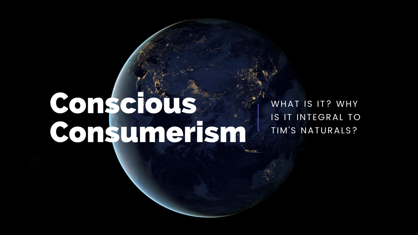 Conscious Consumerism: What is it? Why is it integral to Tim’s Naturals?